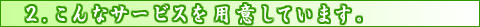 2.こんなサービスを用意しています。