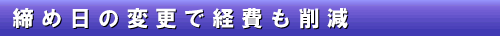 7-2 締め日の変更で経費も削減