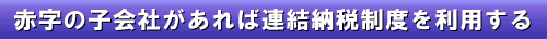 8-2 赤字の子会社があれば連結納税制度を利用する