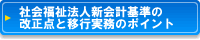 社会福祉法人新会計基準の改正点と移行実務のポイント