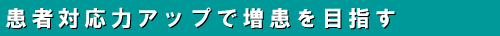 2-4 患者対応力アップで増患を目指す